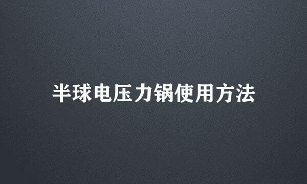 半球电压力锅使用方法