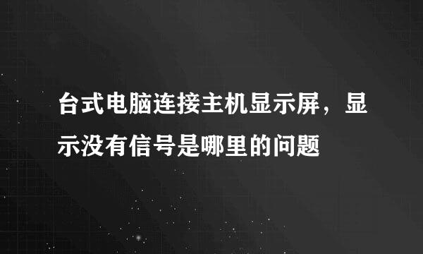 台式电脑连接主机显示屏，显示没有信号是哪里的问题