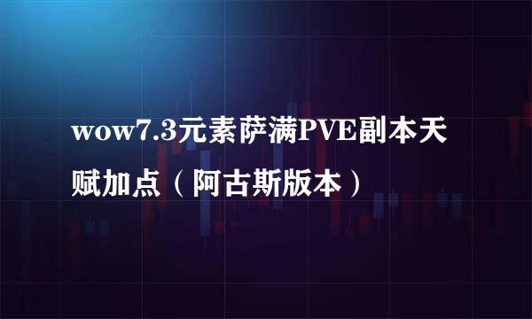 wow7.3元素萨满PVE副本天赋加点（阿古斯版本）