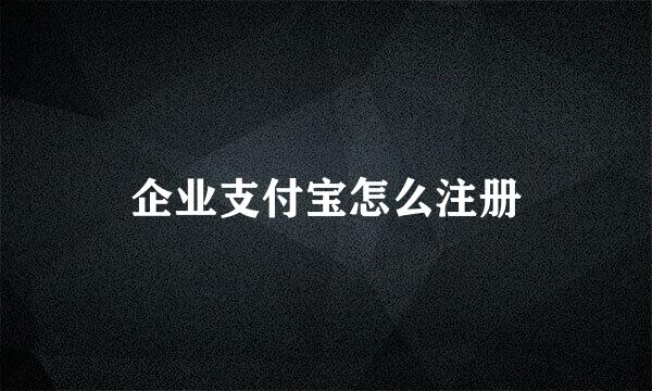 企业支付宝怎么注册