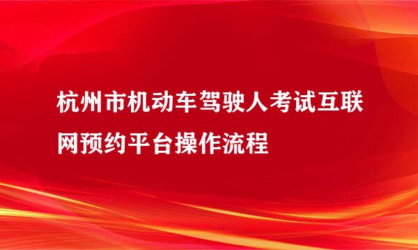 杭州市机动车驾驶人考试互联网预约平台操作流程