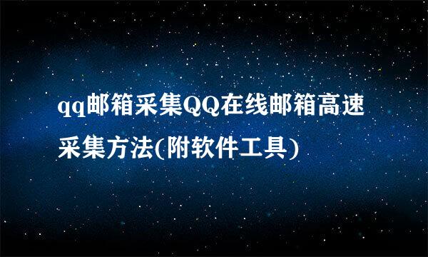 qq邮箱采集QQ在线邮箱高速采集方法(附软件工具)