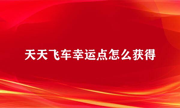 天天飞车幸运点怎么获得