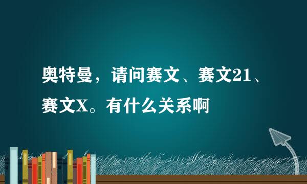 奥特曼，请问赛文、赛文21、赛文X。有什么关系啊