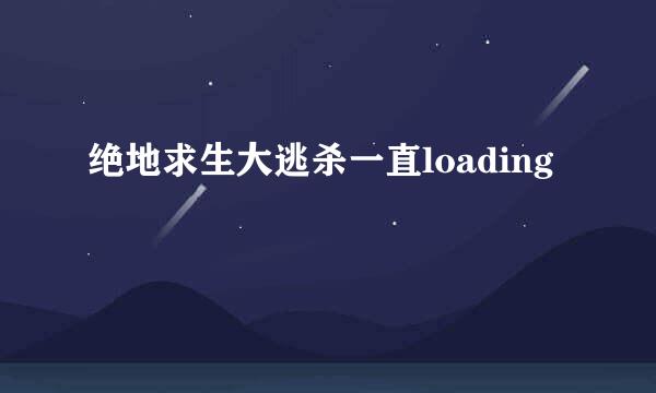 绝地求生大逃杀一直loading