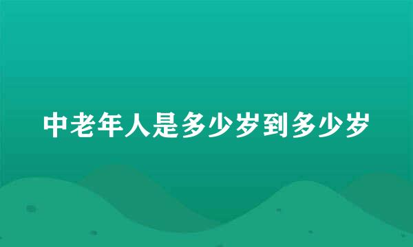 中老年人是多少岁到多少岁