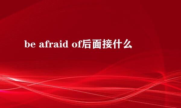 be afraid of后面接什么