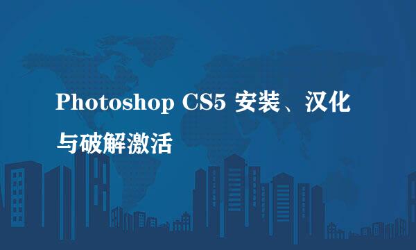 Photoshop CS5 安装、汉化与破解激活