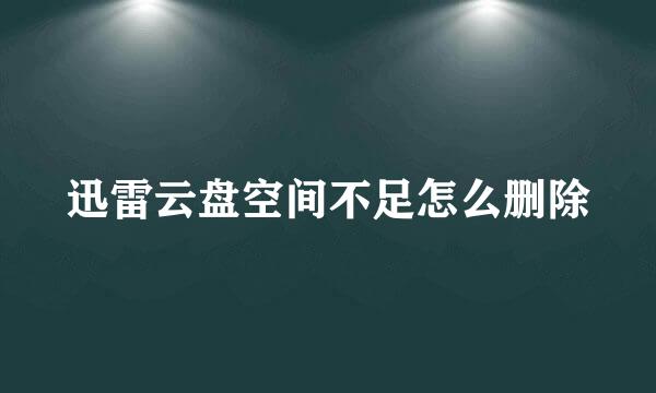 迅雷云盘空间不足怎么删除