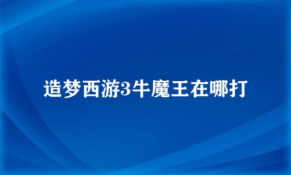 造梦西游3牛魔王在哪打