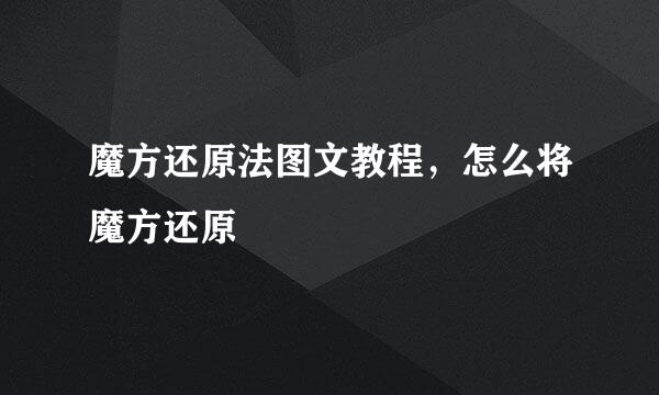 魔方还原法图文教程，怎么将魔方还原