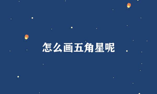 怎么画五角星呢