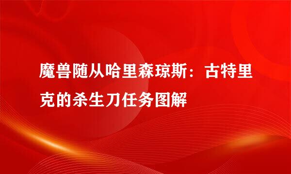 魔兽随从哈里森琼斯：古特里克的杀生刀任务图解