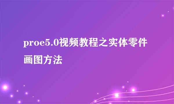 proe5.0视频教程之实体零件画图方法