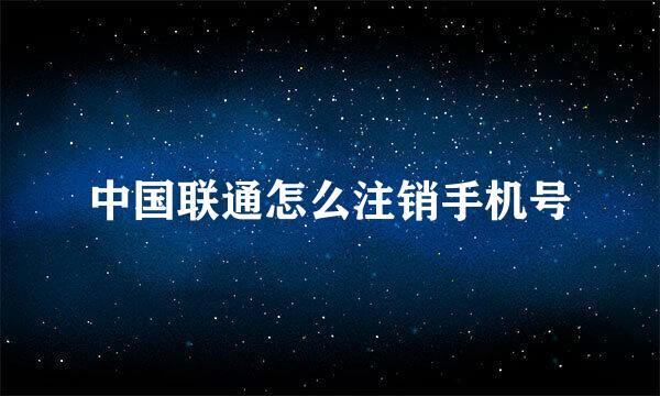 中国联通怎么注销手机号