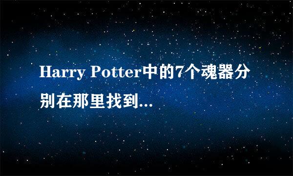 Harry Potter中的7个魂器分别在那里找到的？求大神帮助