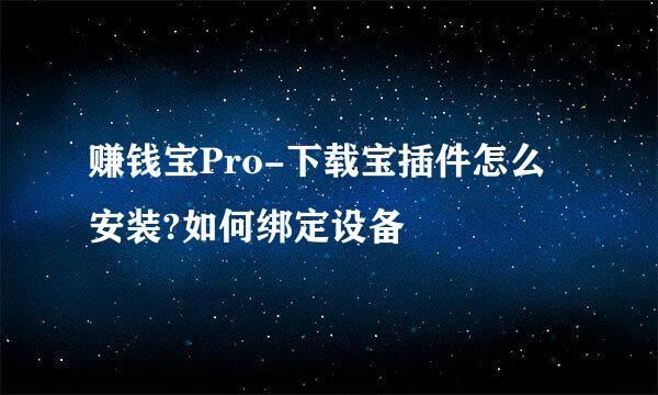 赚钱宝Pro-下载宝插件怎么安装?如何绑定设备