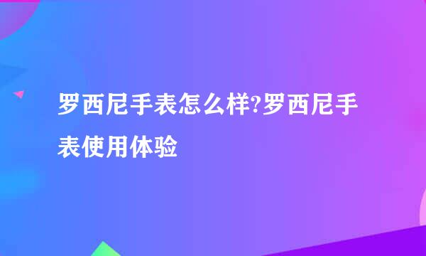 罗西尼手表怎么样?罗西尼手表使用体验