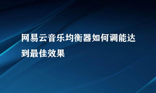 网易云音乐均衡器如何调能达到最佳效果