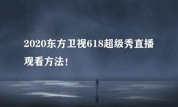 2020东方卫视618超级秀直播观看方法！