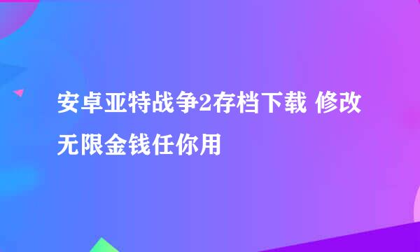 安卓亚特战争2存档下载 修改无限金钱任你用