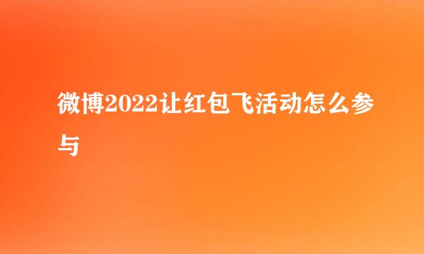 微博2022让红包飞活动怎么参与