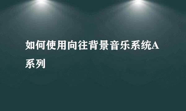 如何使用向往背景音乐系统A系列