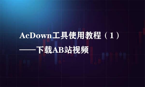 AcDown工具使用教程（1）——下载AB站视频