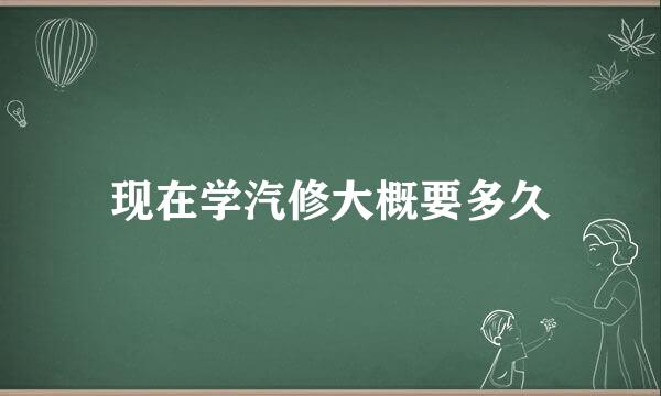 现在学汽修大概要多久