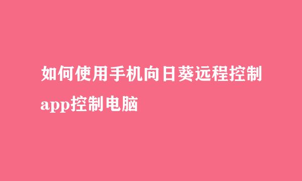 如何使用手机向日葵远程控制app控制电脑