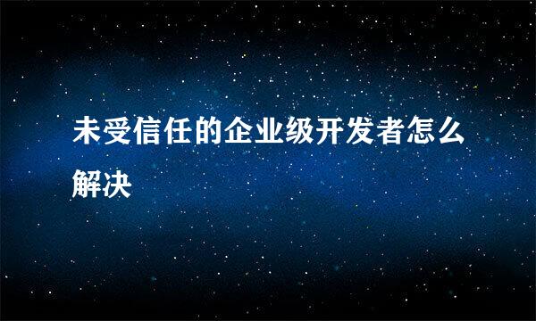 未受信任的企业级开发者怎么解决