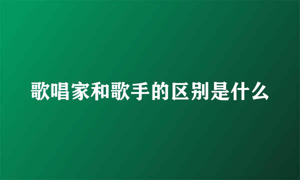 歌唱家和歌手的区别是什么