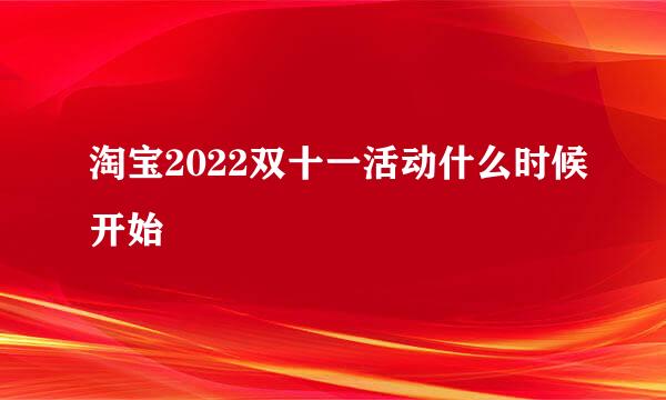 淘宝2022双十一活动什么时候开始