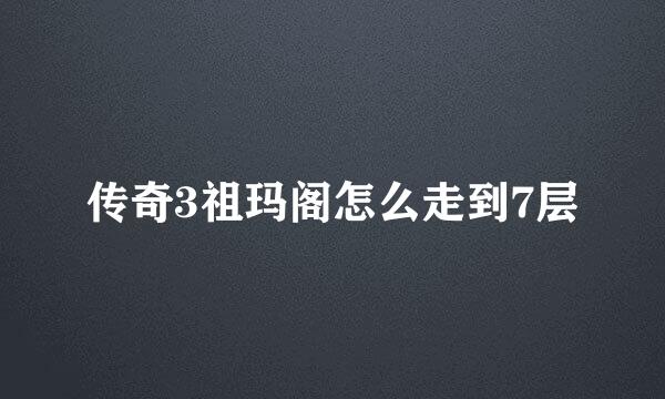 传奇3祖玛阁怎么走到7层