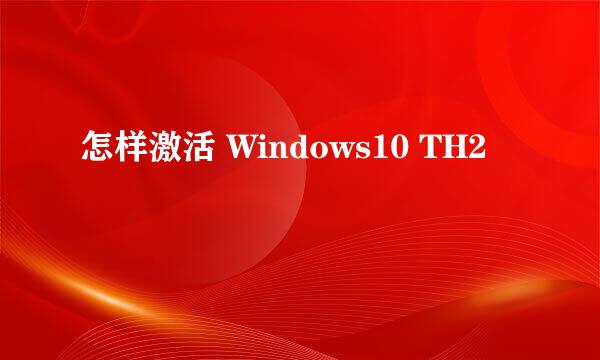 怎样激活 Windows10 TH2