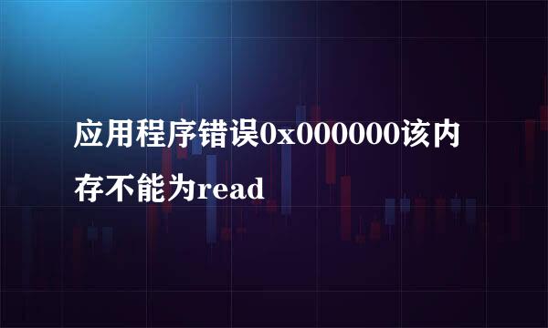 应用程序错误0x000000该内存不能为read