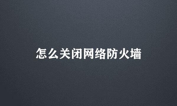 怎么关闭网络防火墙