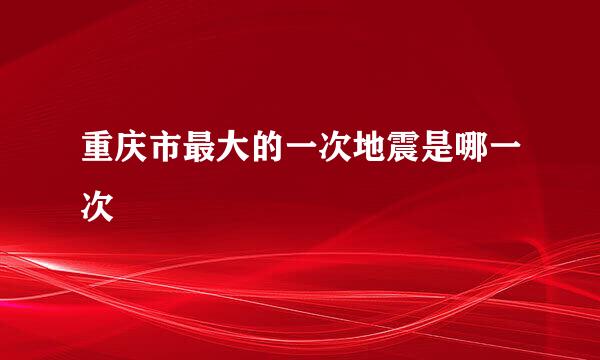 重庆市最大的一次地震是哪一次