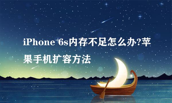 iPhone 6s内存不足怎么办?苹果手机扩容方法