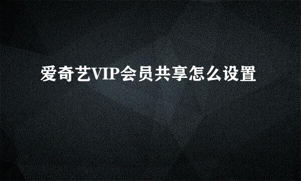 爱奇艺VIP会员共享怎么设置