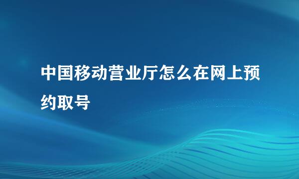 中国移动营业厅怎么在网上预约取号