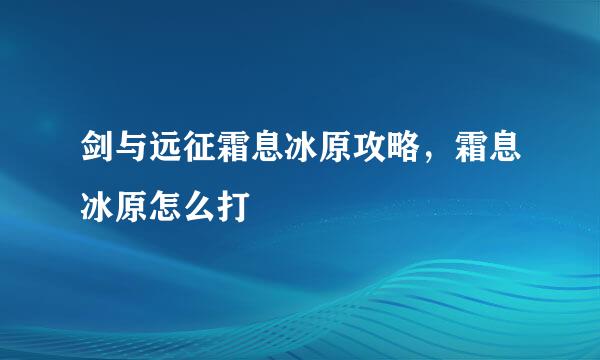 剑与远征霜息冰原攻略，霜息冰原怎么打