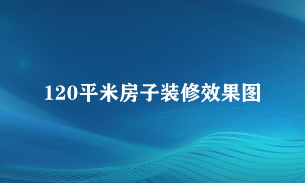 120平米房子装修效果图