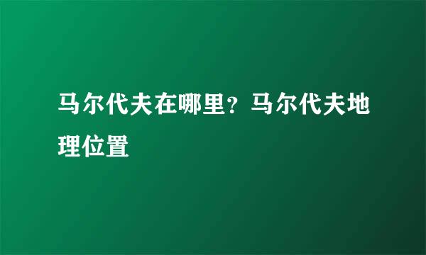 马尔代夫在哪里？马尔代夫地理位置