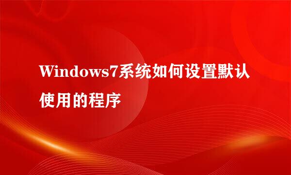 Windows7系统如何设置默认使用的程序