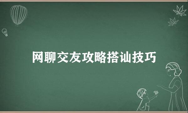 网聊交友攻略搭讪技巧