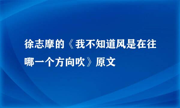 徐志摩的《我不知道风是在往哪一个方向吹》原文