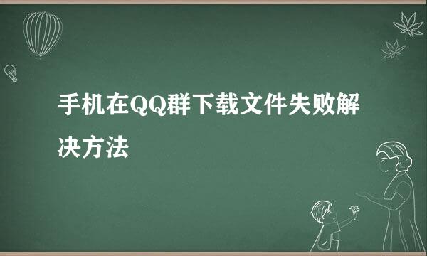 手机在QQ群下载文件失败解决方法