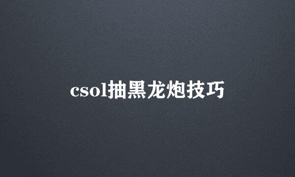 csol抽黑龙炮技巧