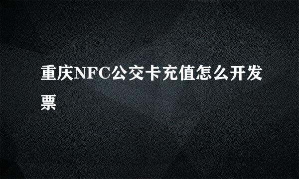 重庆NFC公交卡充值怎么开发票